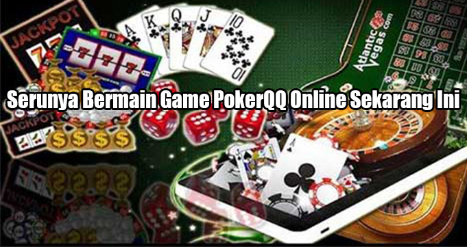 Serunya Bermain Game PokerQQ Online Sekarang Ini